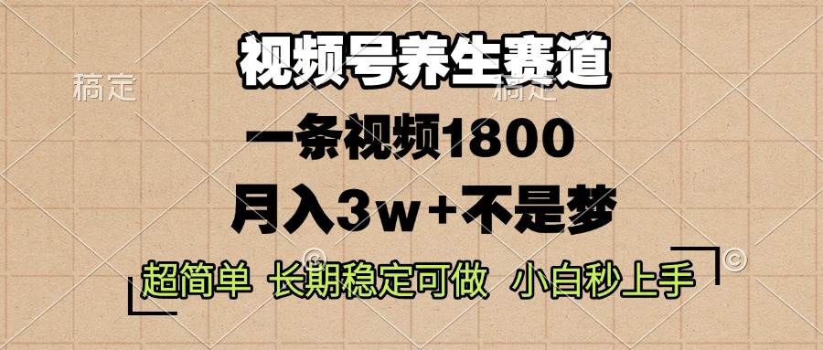 （13564期）视频号养生赛道，一条视频1800，超简单，长期稳定可做，月入3w+不是梦-千寻创业网