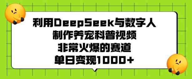 利用DeepSeek与数字人制作养宠科普视频，非常火爆的赛道，单日变现多张-千寻创业网