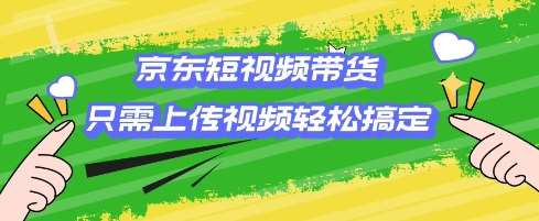 京东短视频带货，只需上传视频就搞定，小白轻松上手【揭秘】-千寻创业网