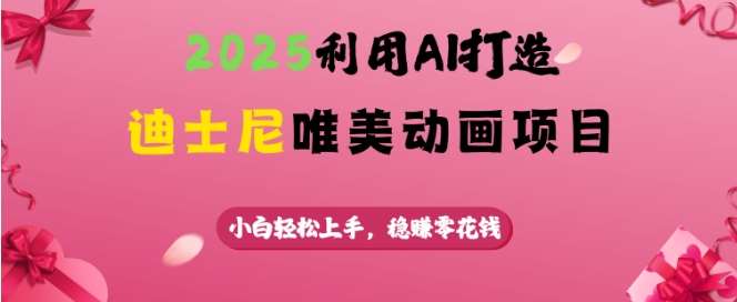 2025利用AI打造迪士尼唯美动画项目，小白轻松上手，稳挣零花钱-千寻创业网