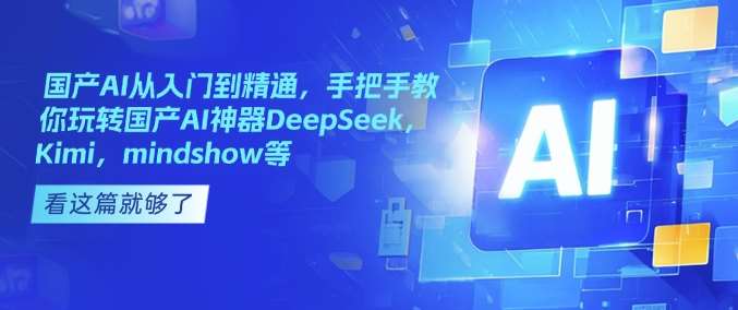 国产AI从入门到精通，手把手教你玩转国产AI神器DeepSeek，Kimi，mindshow等-千寻创业网