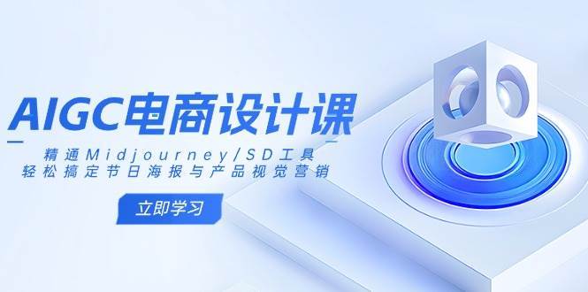 AIGC电商设计课：精通Midjourney/SD工具，轻松搞定节日海报与产品视觉营销-千寻创业网