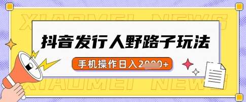 抖音发行人野路子玩法，一单利润50，手机操作一天多张【揭秘】-千寻创业网