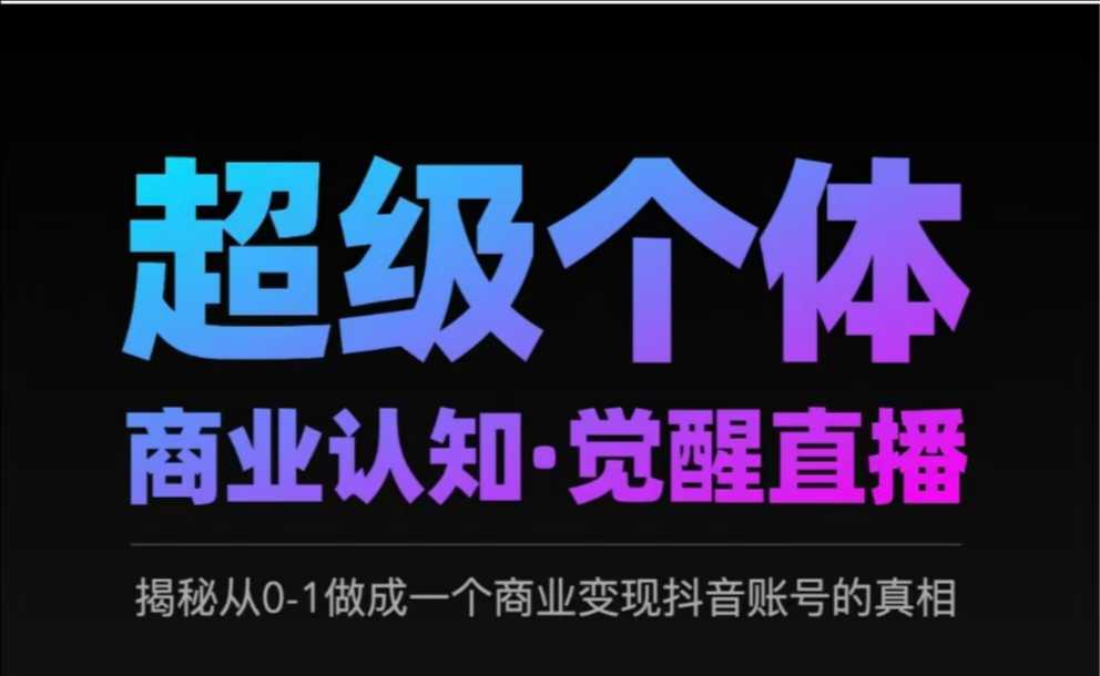 2025超级个体商业认知·觉醒直播，揭秘从0-1做成一个商业变现抖音账号的真相-千寻创业网