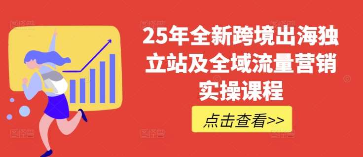 25年全新跨境出海独立站及全域流量营销实操课程，跨境电商独立站TIKTOK全域营销普货特货玩法大全-千寻创业网