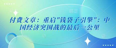 付费文章：重启”钱袋子引擎”：中国经济突围战的最后一公里-千寻创业网