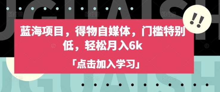 蓝海项目，得物自媒体，门槛特别低，轻松月入6k-千寻创业网