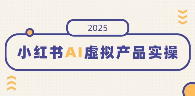 （14514期）小红书AI虚拟产品实操，开店、发布、提高销量，细节决定成败，月入5位数-千寻创业网