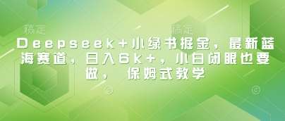 Deepseek+小绿书掘金，最新蓝海赛道，日入6k+，小白闭眼也要做， 保姆式教学-千寻创业网