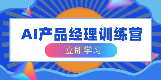 （14521期）AI产品经理训练营，全面掌握核心知识体系，轻松应对求职转行挑战-千寻创业网