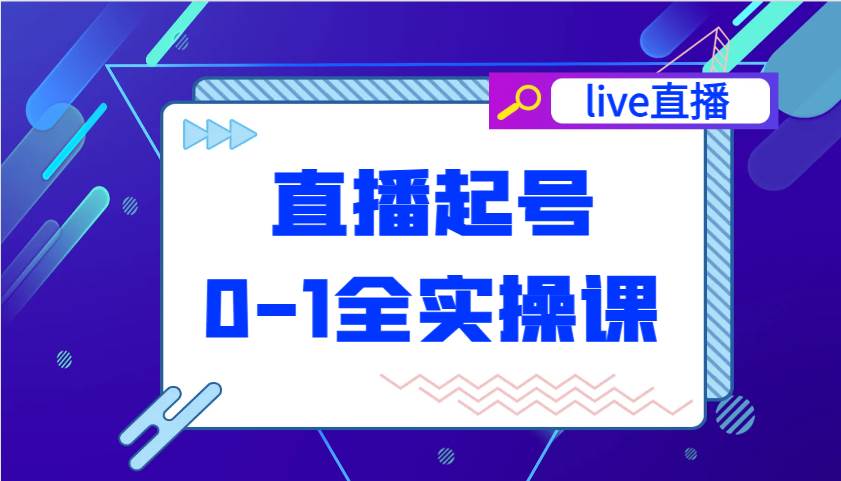 直播起号从0-1全实操课，新人0基础快速入门，0-1阶段流程化学习-千寻创业网