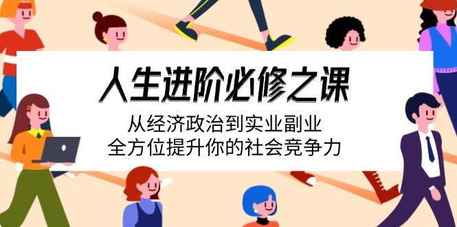 （14543期）人生进阶必修之课：从经济政治到实业副业，全方位提升你的社会竞争力-千寻创业网