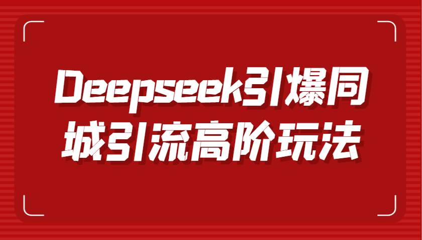 Deepseek引爆同城引流高阶玩法，掌握短视频创作与数字人技术，实现高效转化与传播-千寻创业网