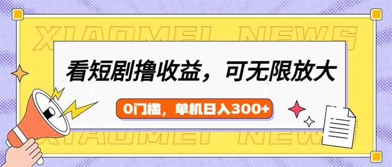 （14569期）看短剧领收益，可矩阵无限放大，单机日收益300+，新手小白轻松上手-千寻创业网