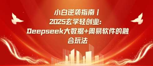 小白逆袭指南，2025玄学轻创业：Deepseek大数据+周易算法的融合玩法-千寻创业网