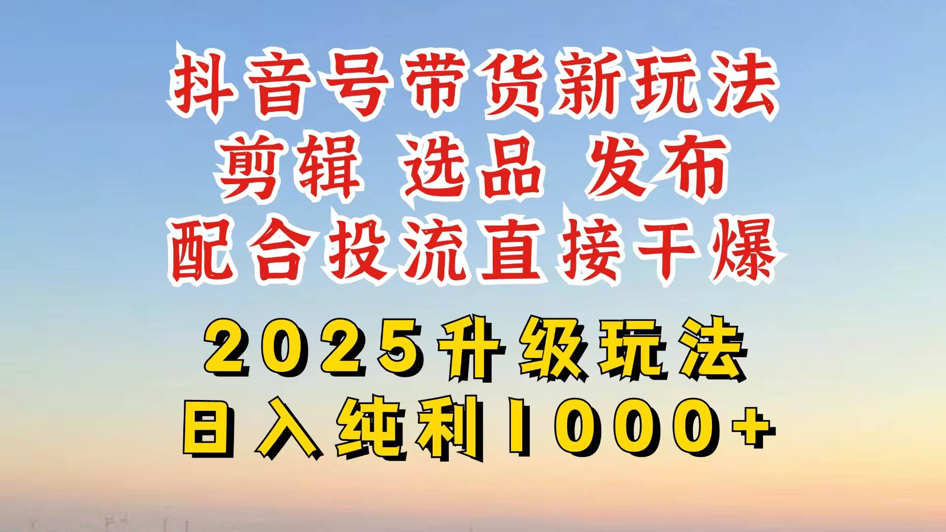 （14580期）抖音带货2025升级新玩法，超详细实操来袭，从起号到剪辑，再到选品，配…-千寻创业网