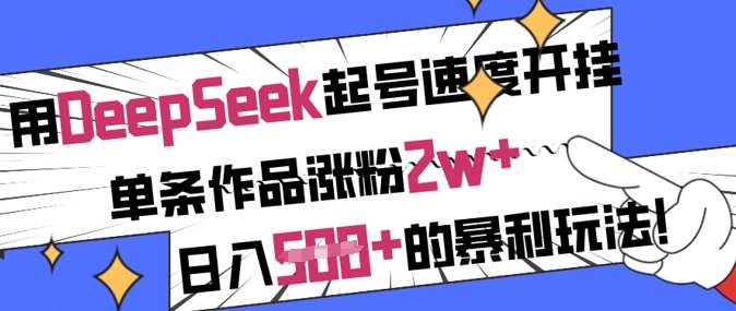 用DeepSeek起号速度开挂，单条作品涨粉2w+，日入5张+的暴利玩法-千寻创业网