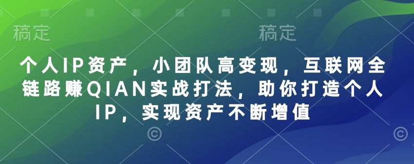 个人IP资产，小团队高变现，互联网全链路赚QIAN实战打法，助你打造个人IP，实现资产不断增值-千寻创业网