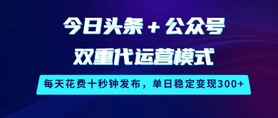 今日头条＋公众号双重代运营模式，每天花费十秒钟发布，单日稳定变现300+-千寻创业网