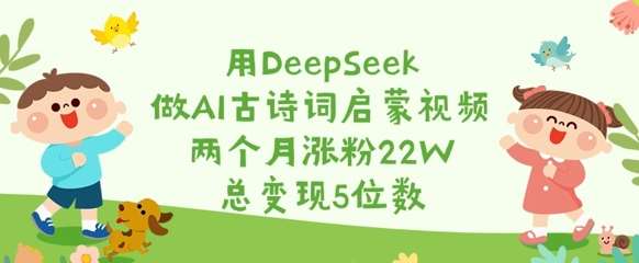 用DeepSeek做AI古诗词启蒙视频，两个月涨粉22W，总变现5位数-千寻创业网