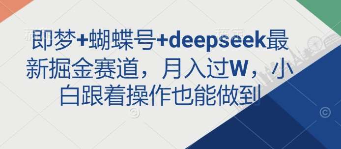 即梦+蝴蝶号+deepseek最新掘金赛道，月入过W，小白跟着操作也能做到-千寻创业网