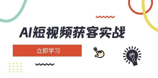 AI短视频获客实战：涵盖矩阵营销、搭建、定位、素材拍摄、起号、变现等-千寻创业网