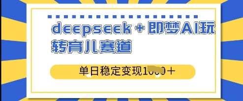 deepseek+即梦AI玩转育儿赛道，单日稳定变现多张-千寻创业网