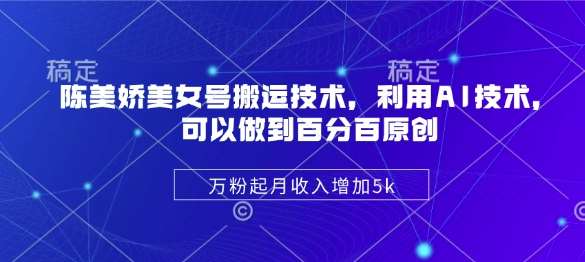 陈美娇美女号搬运技术，利用AI技术，可以做到百分百原创，万粉起月收入增加5k-千寻创业网