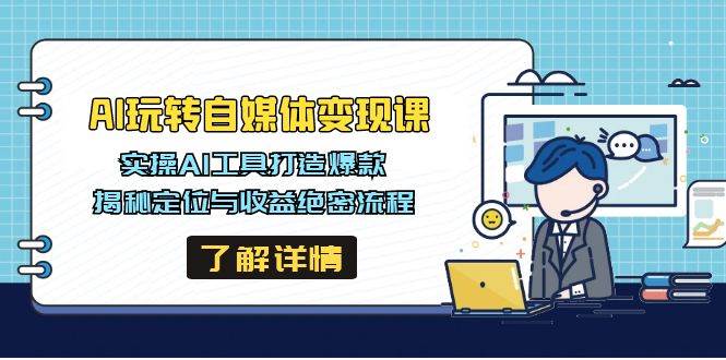 （14524期）AI玩转自媒体变现课，实操AI工具打造爆款，揭秘定位与收益绝密流程-千寻创业网