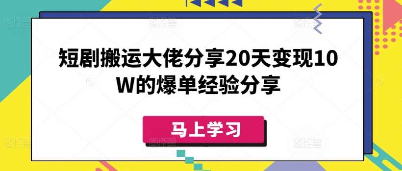 短剧搬运大佬分享20天变现10W的爆单经验分享-千寻创业网