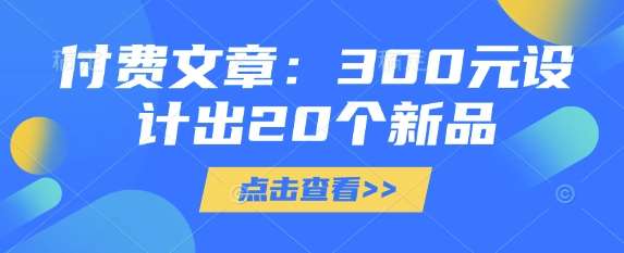 付费文章：300元设计出20个新品-千寻创业网