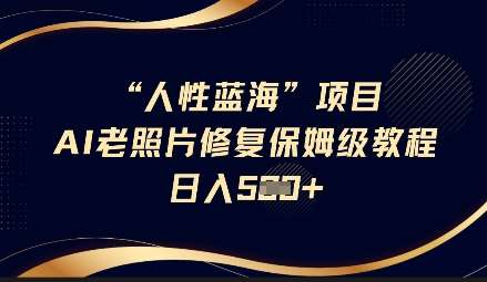 人性蓝海AI老照片修复项目保姆级教程，长期复购，轻松日入5张-千寻创业网