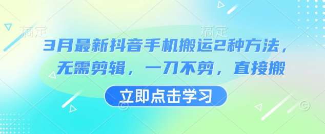 3月最新抖音手机搬运2种方法，无需剪辑，一刀不剪，直接搬-千寻创业网