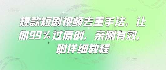 爆款短剧视频去重手法，让你99%过原创，亲测有效，附详细教程-千寻创业网