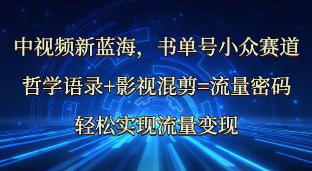 中视频新蓝海：哲学语录+影视混剪=流量密码，轻松实现流量变现-千寻创业网