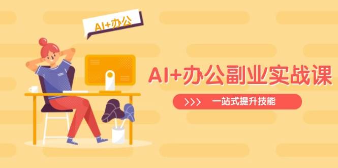 （14535期）AI+办公副业实战课：从Excel到PPT，从行业分析到视频制作，一站式提升技能-千寻创业网