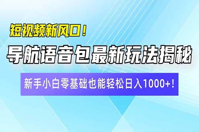 （14492期）短视频新风口！导航语音包最新玩法揭秘，新手小白零基础也能轻松日入10…-千寻创业网