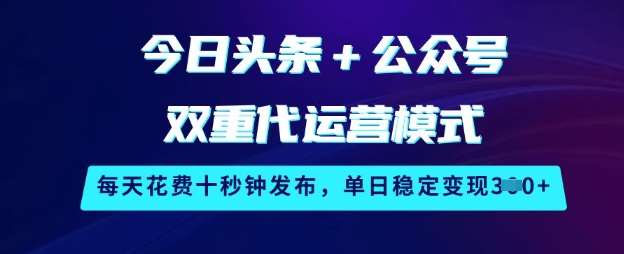 今日头条+公众号双重代运营模式，每天花费十秒钟发布，单日稳定变现3张【揭秘】-千寻创业网