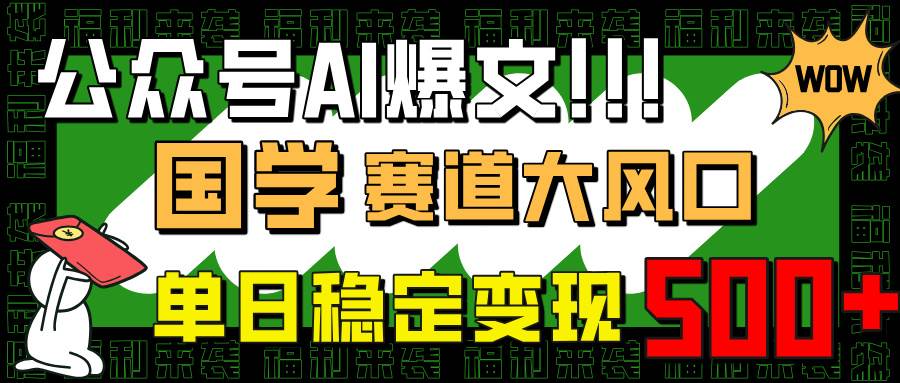 （14586期）公众号AI爆文，国学赛道大风口，小白轻松上手，单日稳定变现500+-千寻创业网