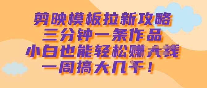 剪映模板拉新攻略，三分钟一条作品，小白也能轻松一周搞大几k-千寻创业网