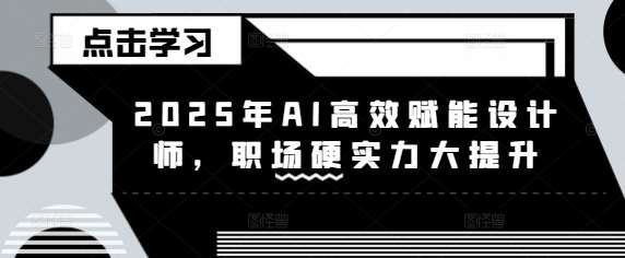 2025年AI高效赋能设计师，职场硬实力大提升-千寻创业网