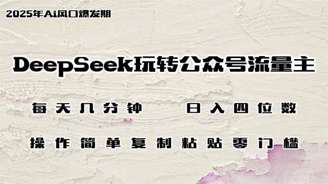 （14508期）DeepSeek玩转公众号流量主，日入四位数，每天几分钟，操作简单零门槛-千寻创业网