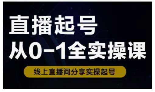 直播起号从0-1全实操课，新人0基础快速入门，0-1阶段流程化学习-千寻创业网