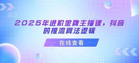 2025年进阶金牌主播课，抖音的推流算法逻辑-千寻创业网