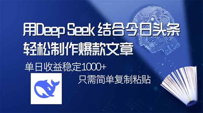 （14505期）用DeepSeek结合今日头条，轻松制作爆款文章，单日稳定1000+，只需简单…-千寻创业网