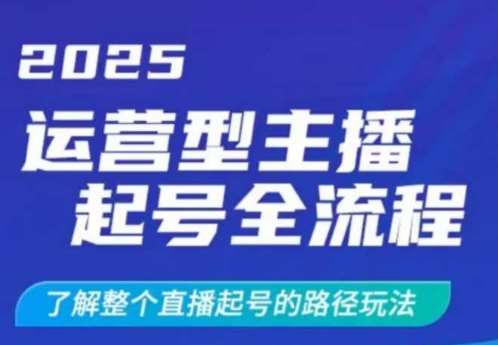 2025运营型主播起号全流程，了解整个直播起号的路径玩法（全程一个半小时，干货满满）-千寻创业网