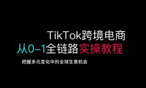 TikTok跨境电商从0-1全链路全方位实操教程，把握多元变化中的全球生意机会-千寻创业网