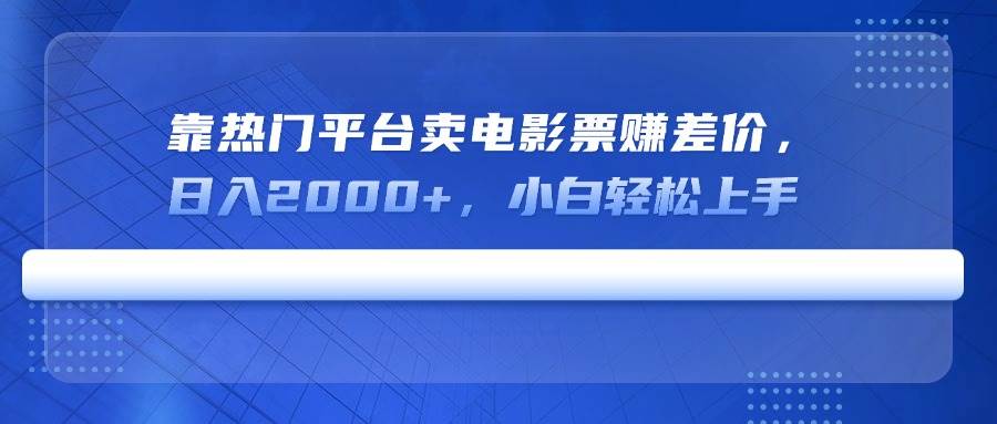 （14564期）靠热门平台卖电影票赚差价，日入2000+，小白轻松上手-千寻创业网