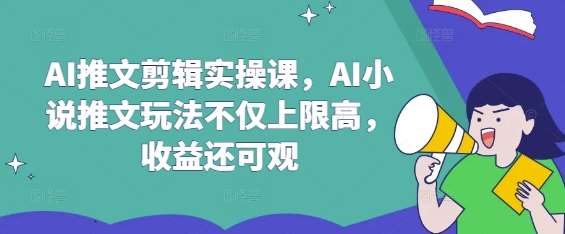 AI推文剪辑实操课，AI小说推文玩法不仅上限高，收益还可观-千寻创业网